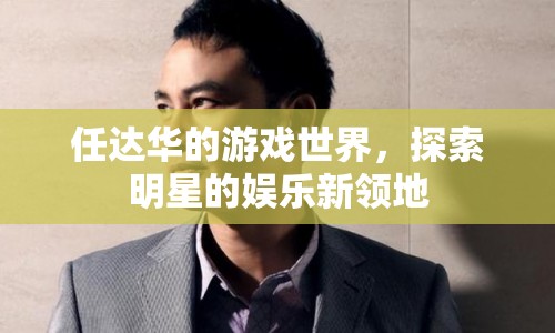 任達(dá)華的游戲世界，探索明星的娛樂(lè)新領(lǐng)地