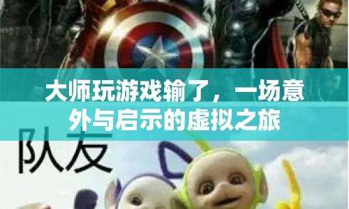 大師輸?shù)粲螒?，虛擬之旅中的意外與啟示