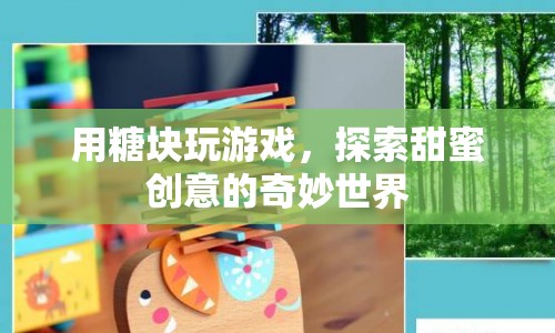 糖塊游戲，探索甜蜜創(chuàng)意的奇妙世界