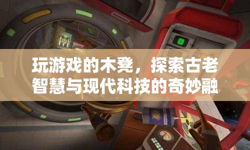 木凳上的游戲，古老智慧與現(xiàn)代科技的奇妙碰撞