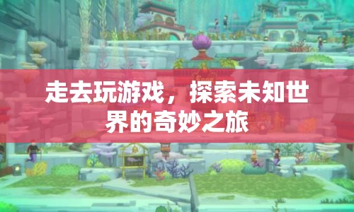 探索未知世界的奇妙之旅，游戲之旅的啟程
