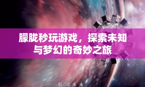 探索夢(mèng)幻之旅，朦朧秒玩游戲的奇妙冒險(xiǎn)