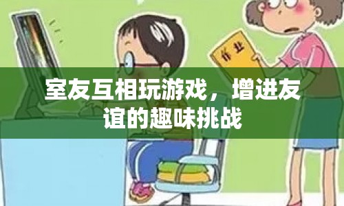 室友間的趣味挑戰(zhàn)，增進(jìn)友誼的室內(nèi)游戲