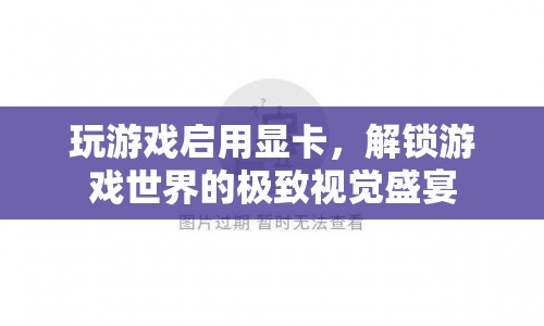 解鎖游戲世界的極致視覺(jué)盛宴，如何啟用顯卡提升游戲體驗(yàn)