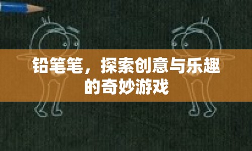 鉛筆筆，探索創(chuàng)意與樂趣的奇妙游戲