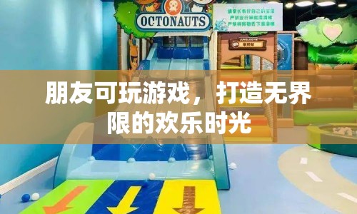 打造無界限歡樂時光，與朋友共玩游戲