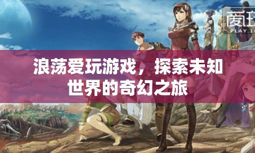 浪蕩愛玩游戲，探索未知世界的奇幻之旅
