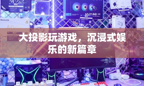 大投影，開啟沉浸式娛樂新篇章