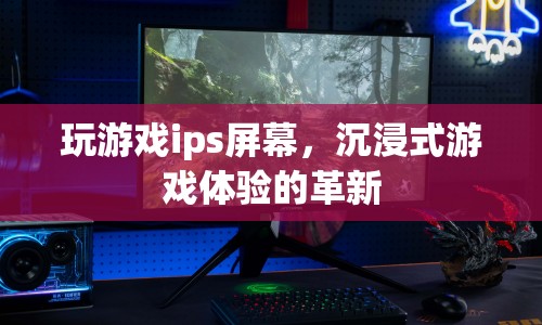 IPS屏幕，沉浸式游戲體驗的革新