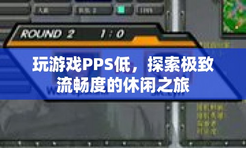 探索極致流暢度的休閑之旅，優(yōu)化PPS，暢享游戲