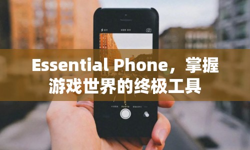 Essential Phone，掌握游戲世界的終極工具