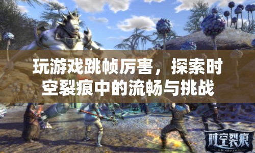 探索時(shí)空裂痕，挑戰(zhàn)游戲跳幀的流暢之旅