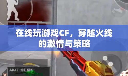 穿越火線，在線游戲的激情與策略