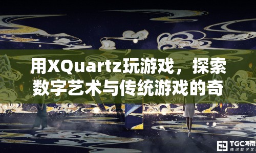 XQuartz，探索數(shù)字藝術(shù)與傳統(tǒng)游戲的奇妙融合