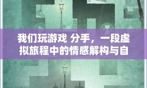 虛擬旅程中的情感解構與自我發(fā)現，分手與游戲的意義