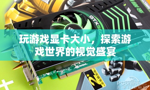 游戲顯卡大小，解鎖視覺盛宴的鑰匙