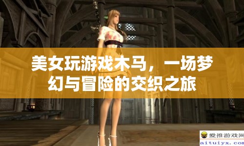 美女與游戲木馬，夢幻與冒險的交織之旅