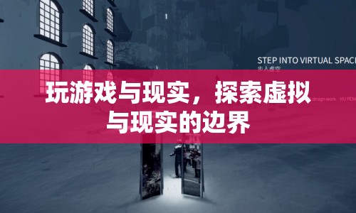 虛擬與現(xiàn)實(shí)的邊界，探索游戲與現(xiàn)實(shí)的交匯點(diǎn)
