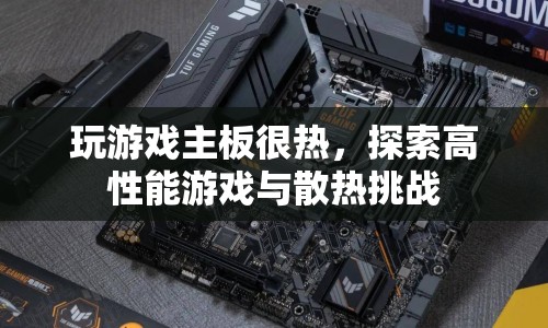 高性能游戲與散熱挑戰(zhàn)，游戲主板如何應(yīng)對(duì)高溫？