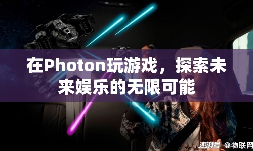 探索未來(lái)娛樂(lè)，在Photon游戲中體驗(yàn)無(wú)限可能
