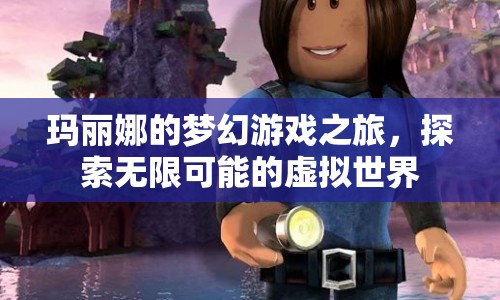 瑪麗娜的夢(mèng)幻游戲之旅，探索虛擬世界的無限可能