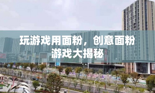 面粉創(chuàng)意游戲大揭秘，玩轉(zhuǎn)面粉，樂趣無窮！