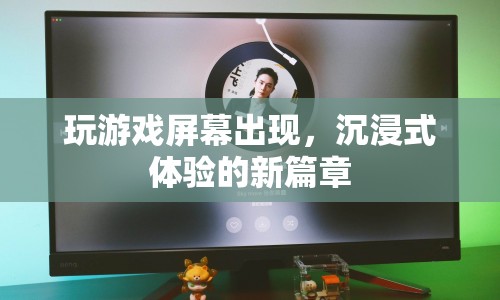 沉浸式體驗(yàn)新篇章，玩游戲屏幕出現(xiàn)