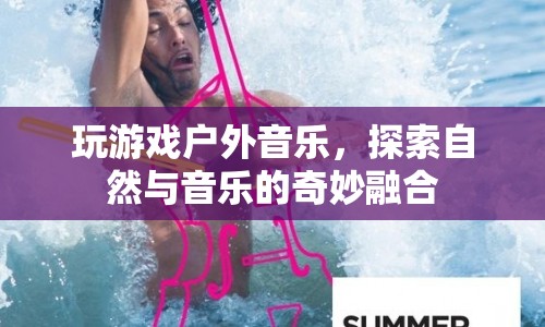 戶外音樂與游戲，探索自然與音樂的奇妙融合