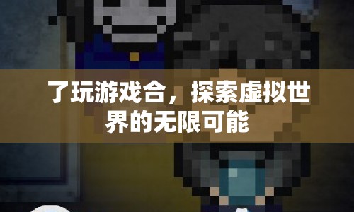 探索虛擬世界的無限可能，游戲合的樂趣