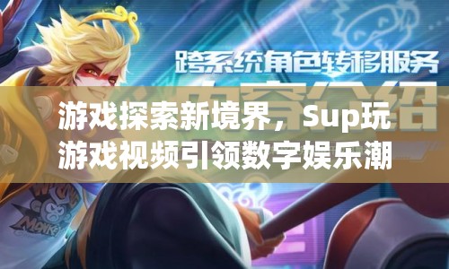 Sup玩游戲視頻，引領(lǐng)數(shù)字娛樂新潮流