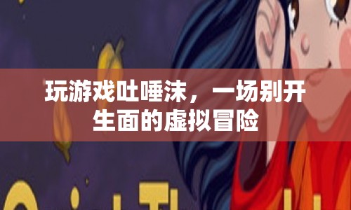 虛擬吐唾沫冒險(xiǎn)，一場別開生面的游戲之旅