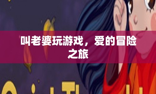 愛(ài)的冒險(xiǎn)之旅，與老婆共玩游戲