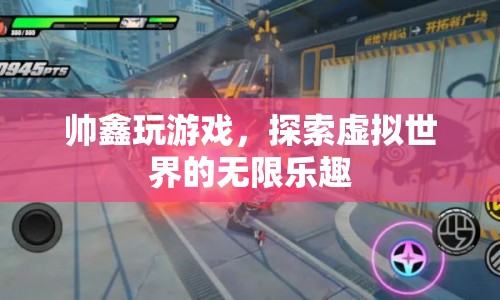 探索虛擬世界的無限樂趣，帥鑫的游戲之旅