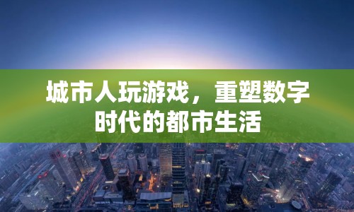 數(shù)字時代重塑都市生活，城市人玩游戲的新體驗