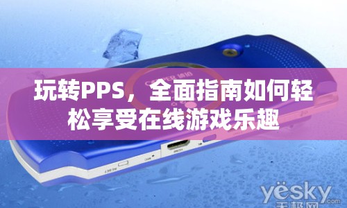 玩轉(zhuǎn)PPS，全面指南，輕松享受在線游戲樂趣