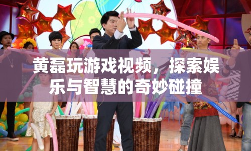 黃磊游戲視頻，娛樂與智慧的碰撞