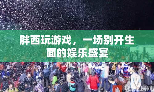 一場別開生面的娛樂盛宴，胖西玩游戲