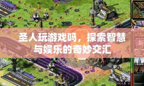 圣人是否玩游戲，智慧與娛樂的交匯探索