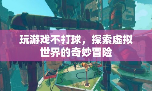 探索虛擬世界的奇妙冒險，玩游戲不打球