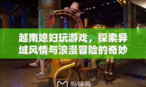 越南媳婦的浪漫冒險，異域風(fēng)情與游戲之旅