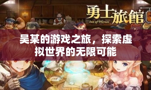 吳某的游戲之旅，探索虛擬世界的無限可能