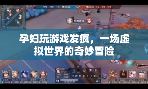 孕婦沉迷游戲，虛擬世界中的奇妙冒險(xiǎn)之旅