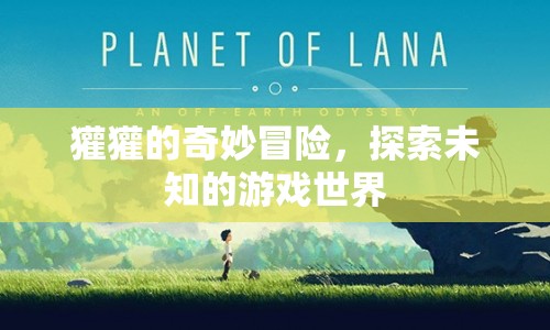 獾獾的奇妙冒險，探索未知游戲世界的奇幻之旅