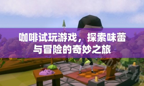 咖啡試玩，味蕾冒險的奇妙之旅