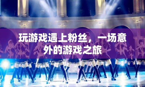 粉絲偶遇記，一場意外的游戲之旅