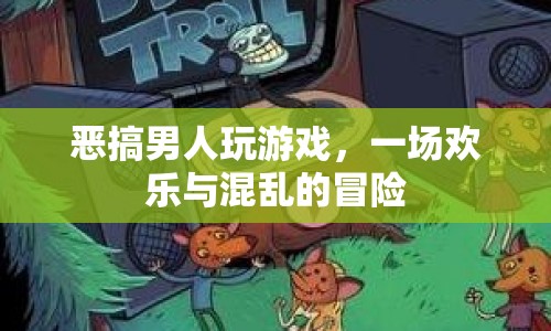 惡搞男人歡樂大亂斗，游戲與冒險的瘋狂碰撞