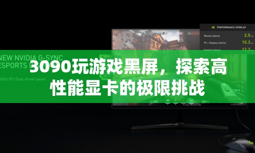 3090顯卡玩游戲黑屏，探索高性能顯卡的極限挑戰(zhàn)