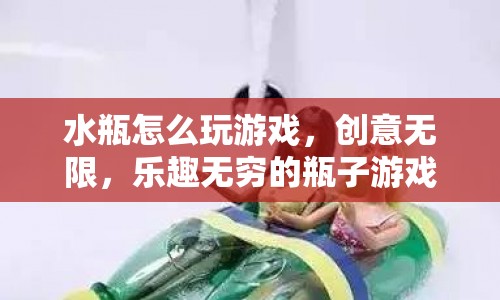 水瓶創(chuàng)意游戲，無(wú)限樂(lè)趣的瓶子游戲指南