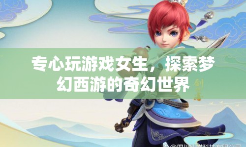 女生專注探索夢幻西游奇幻世界