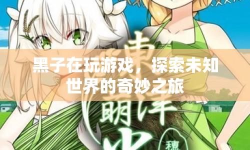 探索未知世界的奇妙之旅，黑子的游戲之旅
